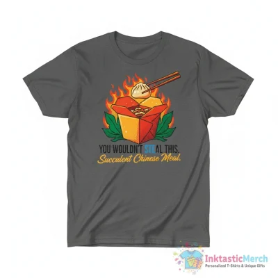 You wouldn’t steal a succulent chinese meal shirt - High Quality Printed T-Shirt