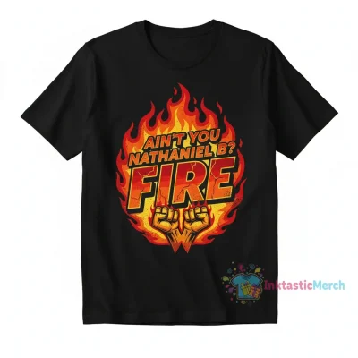 Ain’t You Nathaniel B Fire Shirt