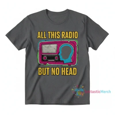 All this radio but no head t-shirt
