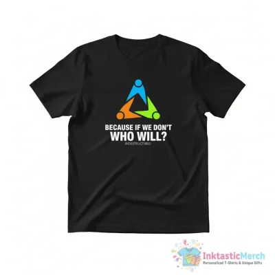 "Because If We Don't Who Will?" Essential T-Shirt for Sale by Indestructibbo - High Quality Printed T-Shirt
