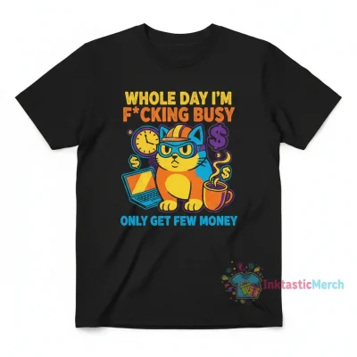 Cat whole day I’m fucking busy only get few money shirt