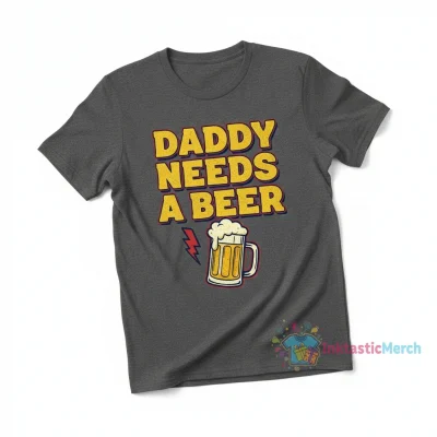 Daddy Needs a Beer: The Ultimate Comfort Tee