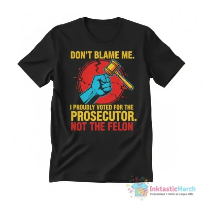 Don’t blame me I proudly voted for the prosecutor not the felon shirt - High Quality Printed T-Shirt