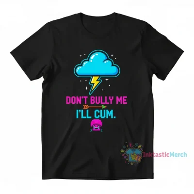 Don't Bully Me I'll Cum Shirt