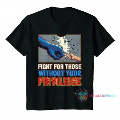 Fight for Those Without Your Privilege T-Shirt | Social Justice Statement Tee