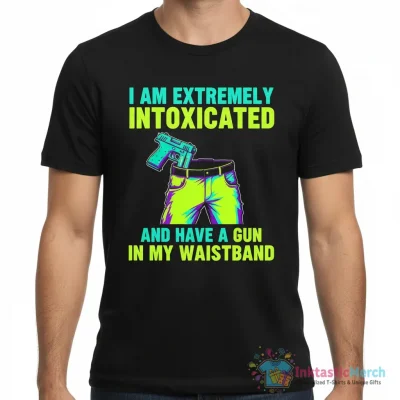 "I Am Extremely Intoxicated and Have a Gun In My Waistband" Essential T-Shirt for Sale by fusedtees - High Quality Printed T-Shirt