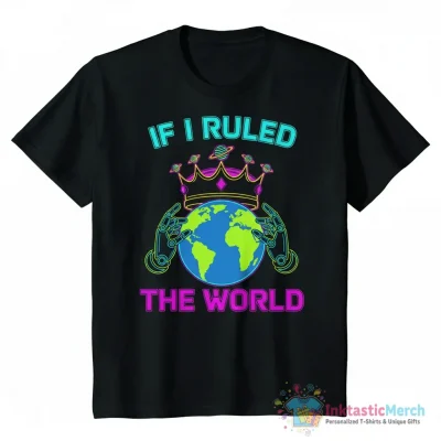 If I ruled the world shirt - High Quality Printed T-Shirt