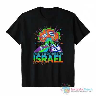 I’m not fuckin dying for Israel shirt - High Quality Printed T-Shirt