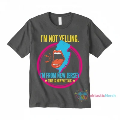I’m not yelling I’m feom New Jersey this is how wetalk shirt