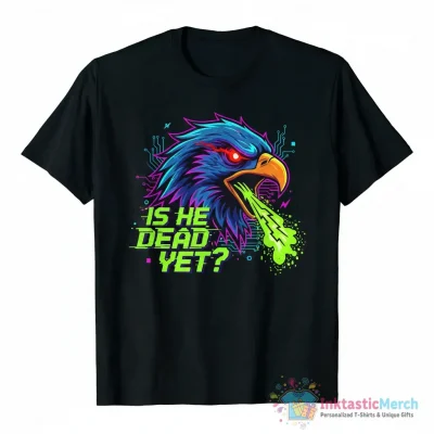 Is He Dead Yet Eagle Shirt - High Quality Printed T-Shirt