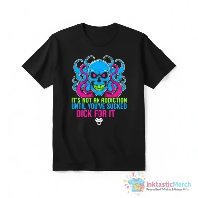 It’s not an addiction until you’ve sucked dick for it shirt - High Quality Printed T-Shirt