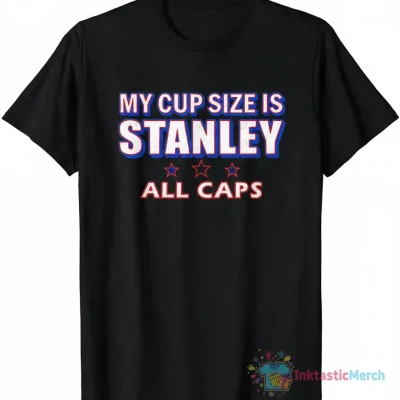 My Cup Size Is Stanley All Caps Shirt
