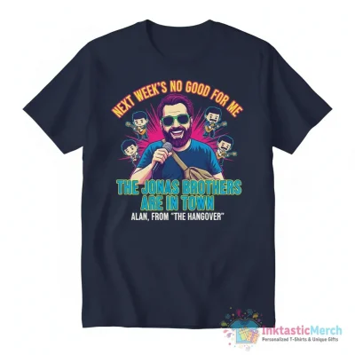 Next week’s no good for me the Jonas brothers are in town Alan from the hangover shirt - High Quality Printed T-Shirt