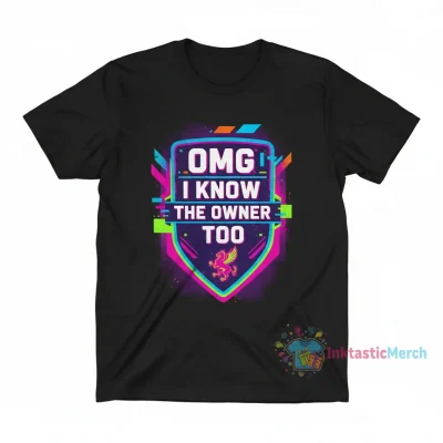 OMG I KNOW THE OWNER TOO Tee