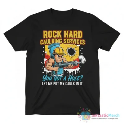 Rock hard caulking services you got a hole let me put my caulk in it shirt - High Quality Printed T-Shirt