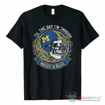 Skull Maize and Blue Til The Day I’m Through Michigan Wolverines shirt - High Quality Printed T-Shirt