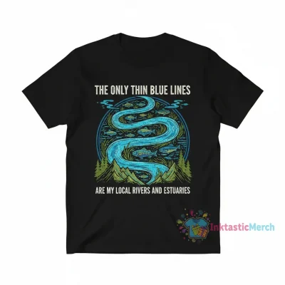 The only thin blue lines I respect are my local rivers and estuaries shirt