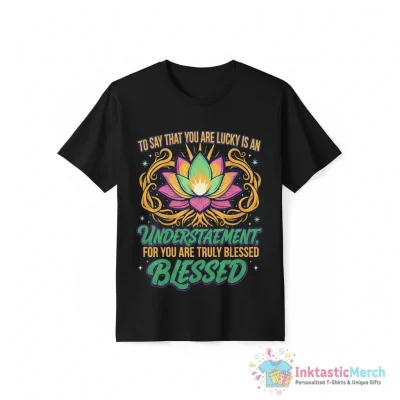 To say that you are lucky is an understatement for you are blessed shirt - High Quality Printed T-Shirt