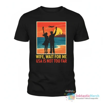 "Wife, Wait For Me USA Is Not Too Far" Essential T-Shirt for Sale by PangDesu - High Quality Printed T-Shirt