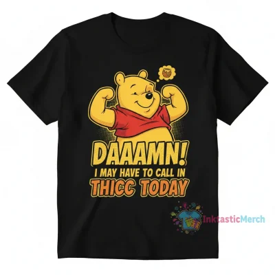 Winnie the Pooh called damn I may have to call in thicc today shirt