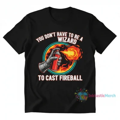 You Don't Have to Be a Wizard to Cast Fireball Shirt