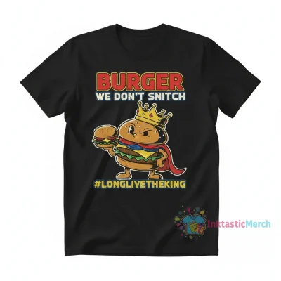 Burger We Don't Snitch #LongLiveTheKing Shirt