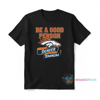 Denver Broncos 'Be a Good Person' Shirt - Premium Comfort & Lasting Style
