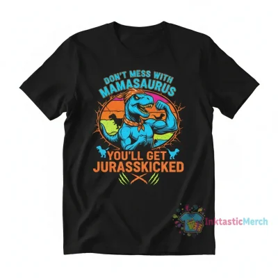 Don't Mess With Mamasaurus You'll Get Jurasskicked Shirt