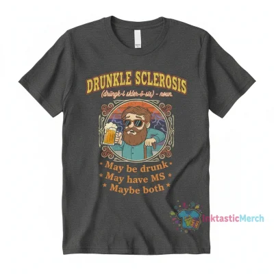 Drunkle Sclerosis: May be drunk, may have MS, maybe both Shirt