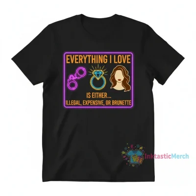 Everything I Love: Illegal, Expensive, Brunette Edition Tee
