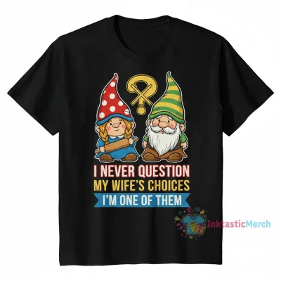 Gnome: I Never Question My Wife's Choices - I'm One of Them Shirt