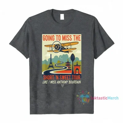 Going to miss the short ‘n sweet tour like I miss Anthony Bourdain Shirt