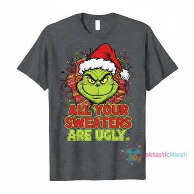 Grinch Christmas All Your Sweaters Are Ugly Shirt