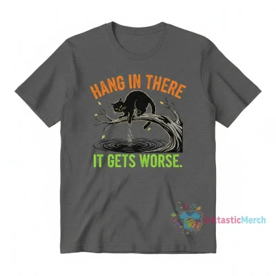 Hang in There It Gets Worse Shirt - Funny Sarcastic T-Shirt