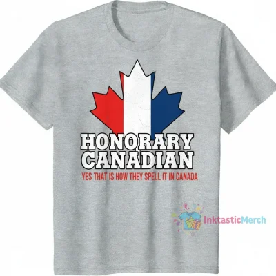 Honorary Canadian Shirt - Yes, That's How They Spell It in Canada