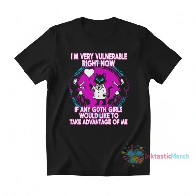 I’m Very Vulnerable Right Now Shirt | Goth Girls Take Advantage Me Tee