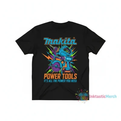 Makita Power Tool "It's All The Power You Need" T-Shirt