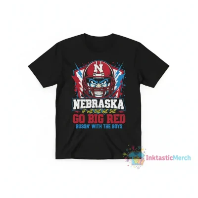 Nebraska 'If We Die We Die' Go Big Red Bussin' with the Boy Shirt