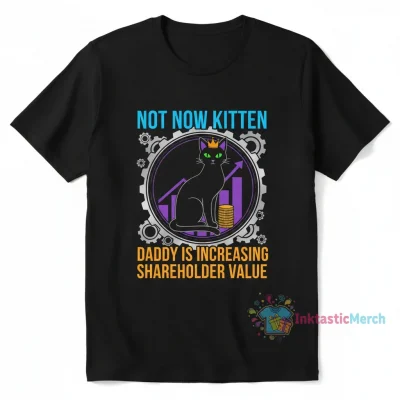 Not Now Kitten, Daddy's Increasing Shareholder Value Shirt - Premium Quality & Comfort