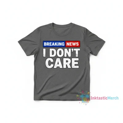 Official Breaking News I Don’t Care Tee