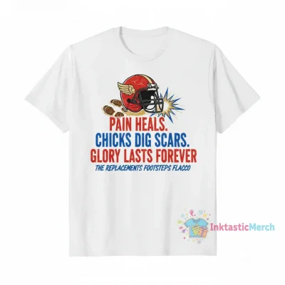 The Replacements Footsteps Flacco Shirt: Pain Heals Chicks Dig Scars Glory