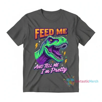 T-Rex Feed Me and Tell Me I'm Pretty Shirt