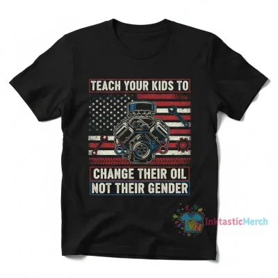 Teach Your Kids to Change Their Oil, Not Their Gender - Funny American Flag Shirt
