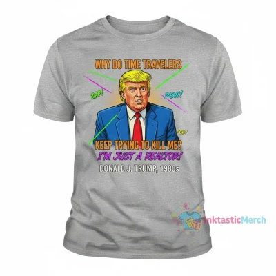 Why Do Time Travelers Keep Trying to Kill Me Donald Trump Shirt