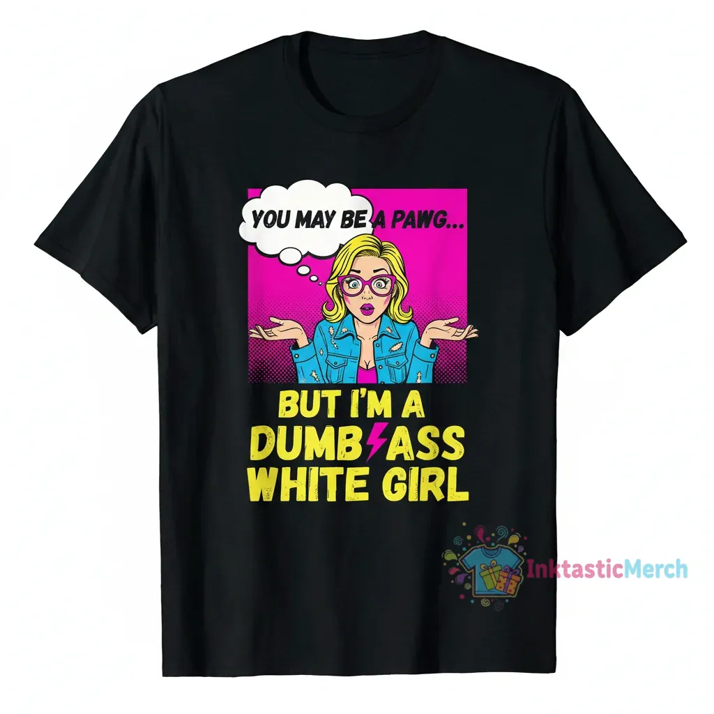 You May Be a Pawg But I’m a Dumb Ass White Girl Shirt 1 You May Be a Pawg But I’m a Dumb Ass White Girl Shirt